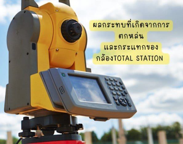 ผลกระทบที่เกิดจากการตกหล่นและกระแทกของกล้องTOTAL STATION