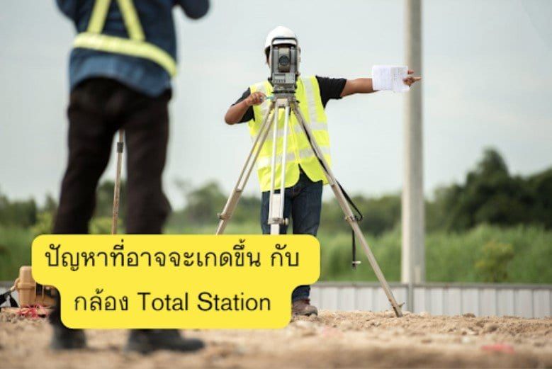 ปัญหาที่อาจจะเกิดขึ้น กับ กล้อง Total Station