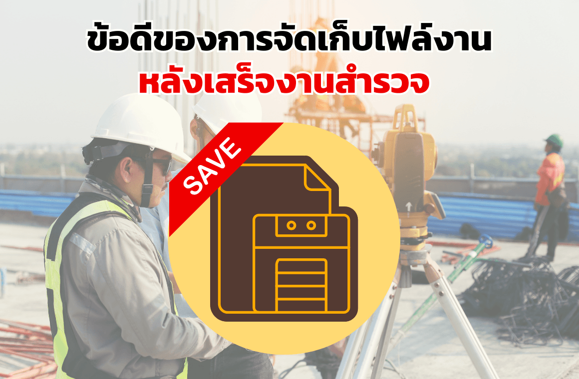 7 ข้อดีของการจัดเก็บไฟล์งาน หลังจบงานสำรวจ